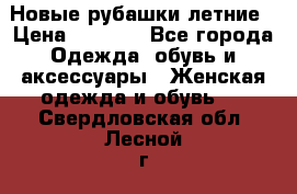 Новые рубашки летние › Цена ­ 2 000 - Все города Одежда, обувь и аксессуары » Женская одежда и обувь   . Свердловская обл.,Лесной г.